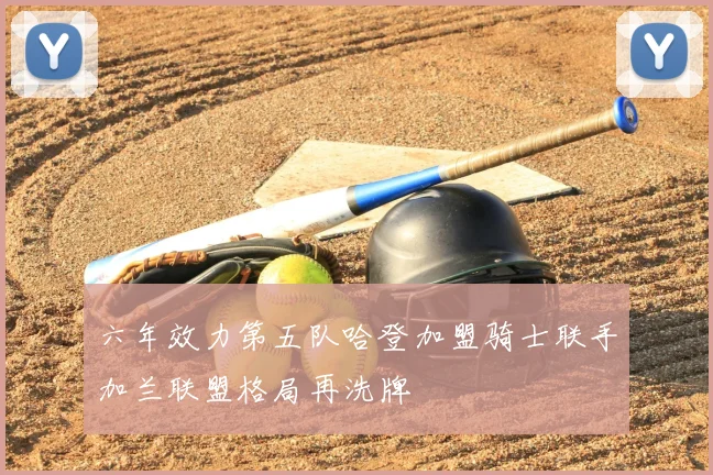 六年效力第五队哈登加盟骑士联手加兰联盟格局再洗牌