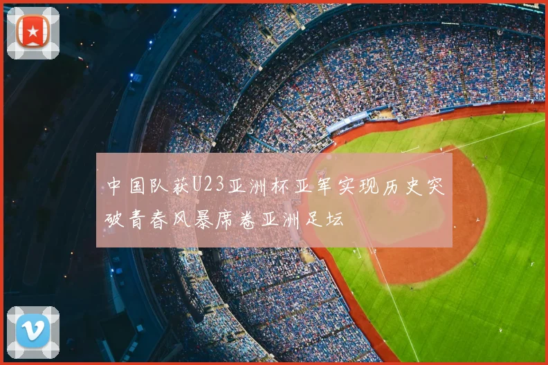 中国队获U23亚洲杯亚军实现历史突破青春风暴席卷亚洲足坛