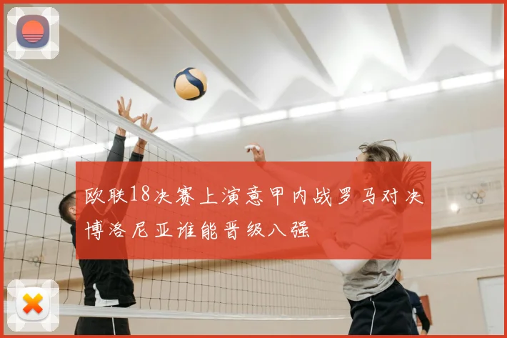 欧联18决赛上演意甲内战罗马对决博洛尼亚谁能晋级八强