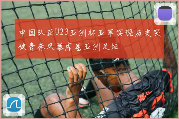 中国队获U23亚洲杯亚军实现历史突破青春风暴席卷亚洲足坛