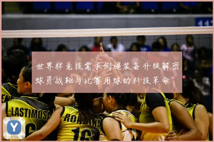世界杯竞技需求倒逼装备升级解密球员战靴与比赛用球的科技革命