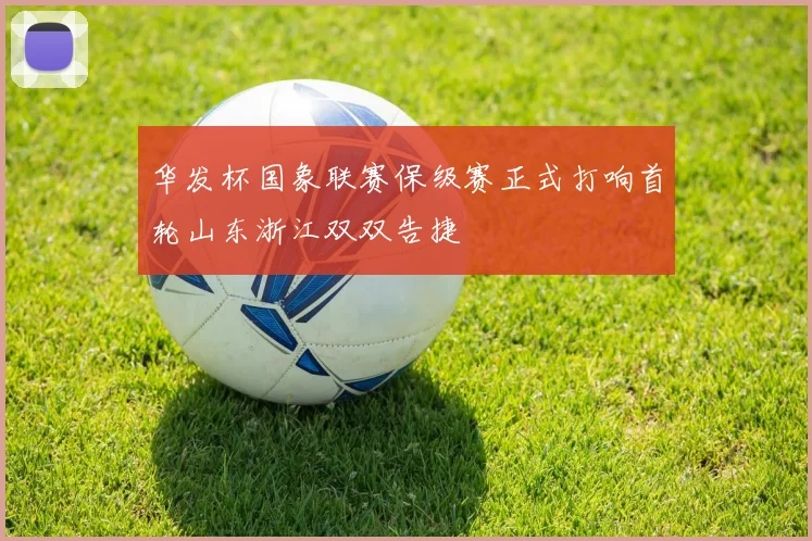 华发杯国象联赛保级赛正式打响首轮山东浙江双双告捷