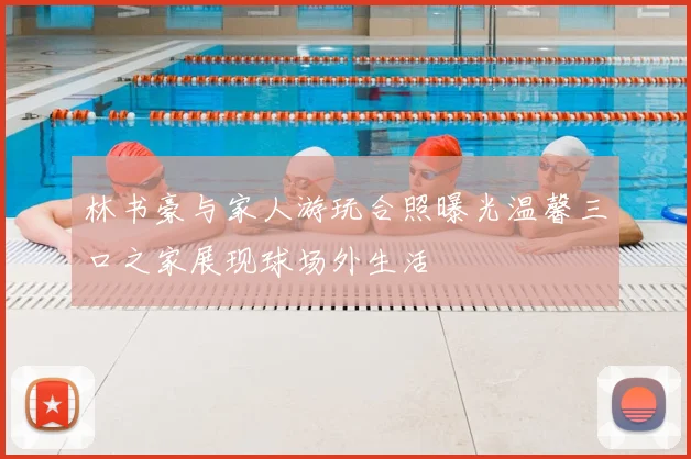 林书豪与家人游玩合照曝光温馨三口之家展现球场外生活