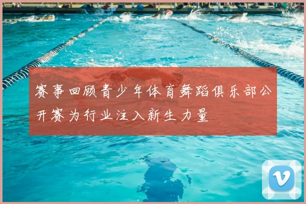 赛事回顾青少年体育舞蹈俱乐部公开赛为行业注入新生力量