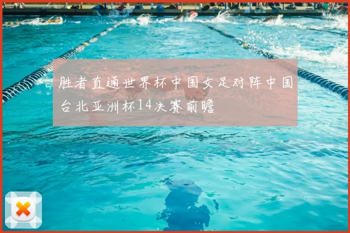 胜者直通世界杯中国女足对阵中国台北亚洲杯14决赛前瞻