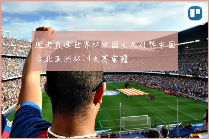 胜者直通世界杯中国女足对阵中国台北亚洲杯14决赛前瞻