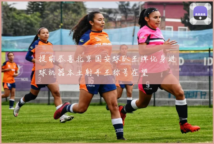 提前恭喜北京国安球队王牌化身进球机器本土射手王称号在望