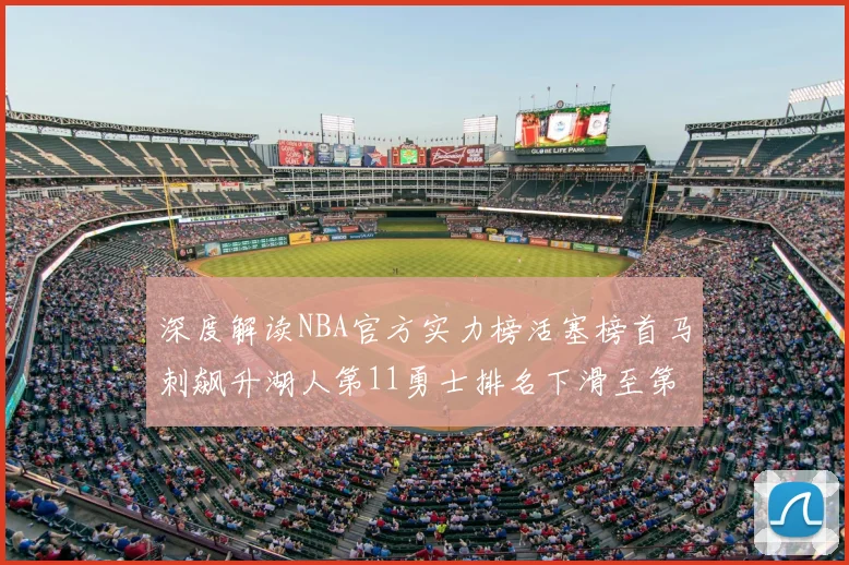深度解读NBA官方实力榜活塞榜首马刺飙升湖人第11勇士排名下滑至第16
