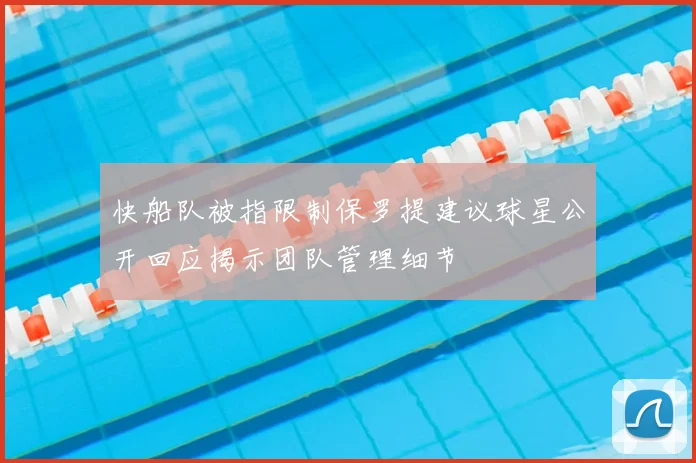 快船队被指限制保罗提建议球星公开回应揭示团队管理细节